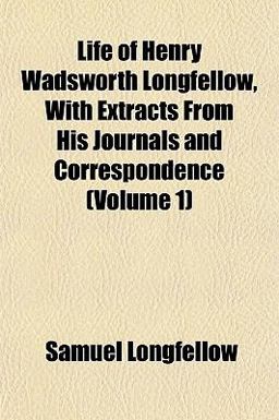 Life of Henry Wadsworth Longfellow, with Extracts from His Journals and Correspondence
