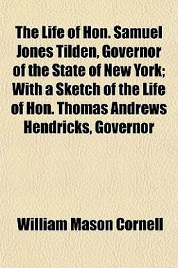 The Life of Hon Samuel Jones Tilden, Governor of the State of New York; with a Sketch of the Life of Hon Thomas Andrews Hendricks, Governor