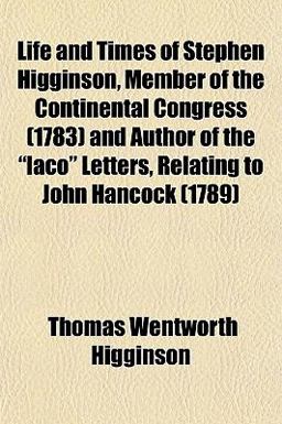 Life and Times of Stephen Higginson, Member of the Continental Congress and Author of the Laco Letters, Relating to John Hancock