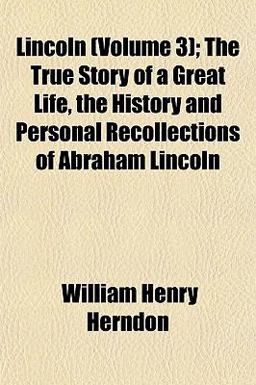 Lincoln; the True Story of a Great Life, the History and Personal Recollections of Abraham Lincoln
