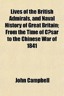 Lives of the British Admirals, and Naval History of Great Britain; from the Time of Cæsar to the Chinese War Of 1841