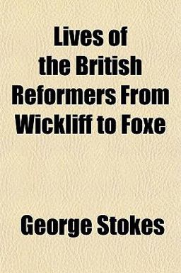 Lives of the British Reformers from Wickliff to Foxe