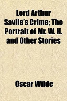 Lord Arthur Savile's Crime; the Portrait of Mr W H and Other Stories