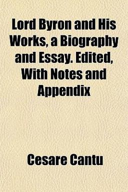 Lord Byron and His Works, a Biography and Essay Edited, with Notes and Appendix