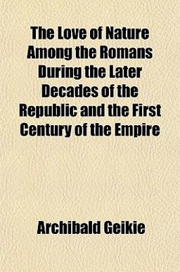 The Love of Nature among the Romans During the Later Decades of the Republic and the First Century of the Empire