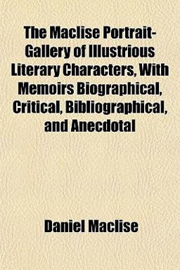 The MacLise Portrait-Gallery of Illustrious Literary Characters, with Memoirs Biographical, Critical, Bibliographical, and Anecdotal