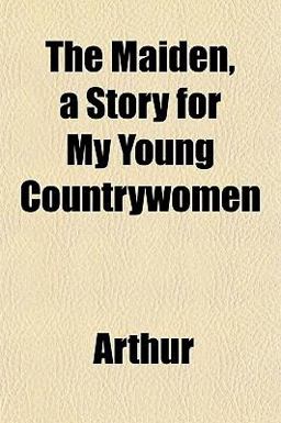 The Maiden, a Story for My Young Countrywomen