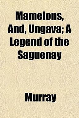 Mamelons, and, Ungava; a Legend of the Saguenay Mamelons, and, Ungava; a Legend of the Saguenay