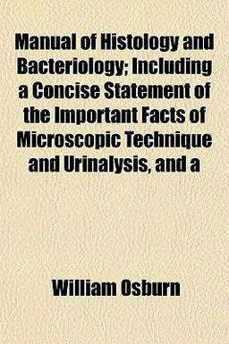 Manual of Histology and Bacteriology; Including a Concise Statement of the Important Facts of Microscopic Technique and Urinalysis, And