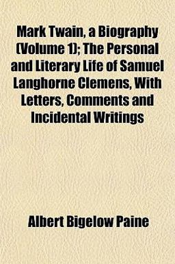 Mark Twain, a Biography; the Personal and Literary Life of Samuel Langhorne Clemens, with Letters, Comments and Incidental Writings
