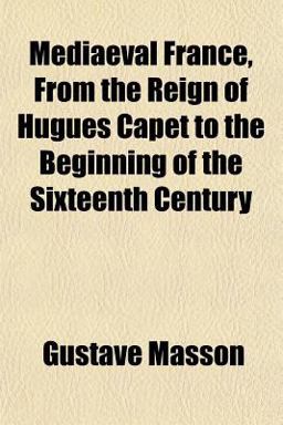 Mediaeval France, from the Reign of Hugues Capet to the Beginning of the Sixteenth Century
