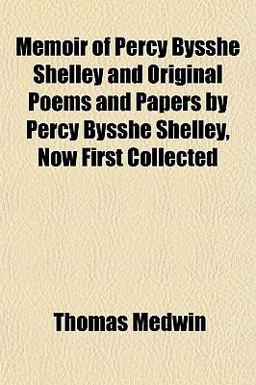 Memoir of Percy Bysshe Shelley and Original Poems and Papers by Percy Bysshe Shelley, Now First Collected