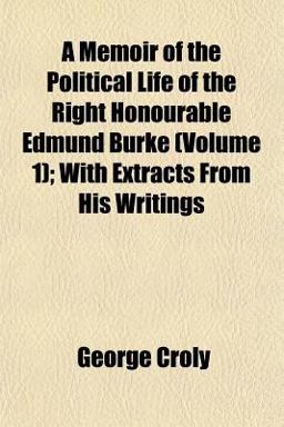 A Memoir of the Political Life of the Right Honourable Edmund Burke; with Extracts from His Writings