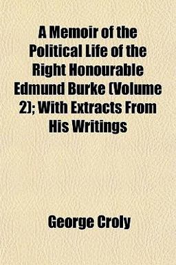 A Memoir of the Political Life of the Right Honourable Edmund Burke; with Extracts from His Writings