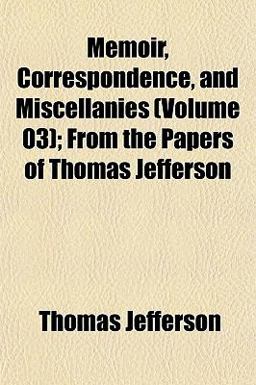 Memoir, Correspondence, and Miscellanies; from the Papers of Thomas Jefferson