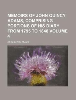 Memoirs of John Quincy Adams, Comprising Portions of His Diary from 1795 To 1848 Memoirs of John Quincy Adams, Comprising Portions of His Diary from 1795 To 1848