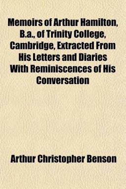 Memoirs of Arthur Hamilton, B a , of Trinity College, Cambridge, Extracted from His Letters and Diaries with Reminiscences of His Conversation