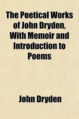 The Poetical Works of John Dryden, with Memoir and Introduction to Poems