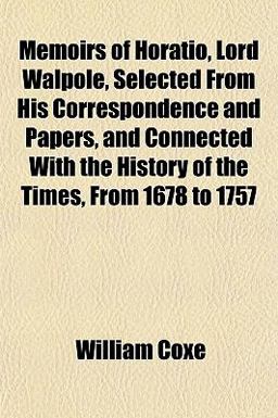 Memoirs of Horatio, Lord Walpole, Selected from His Correspondence and Papers, and Connected with the History of the Times, from 1678 To 1757