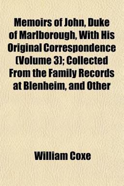 Memoirs of John, Duke of Marlborough, with His Original Correspondence; Collected from the Family Records at Blenheim, and Other