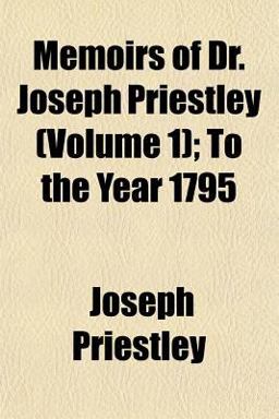 Memoirs of Dr Joseph Priestley; to the Year 1795