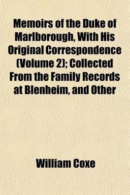 Memoirs of the Duke of Marlborough, with His Original Correspondence; Collected from the Family Records at Blenheim, and Other