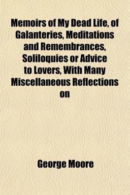 Memoirs of My Dead Life, of Galanteries, Meditations and Remembrances, Soliloquies or Advice to Lovers, with Many Miscellaneous Reflections On