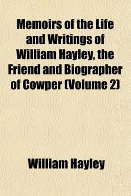 Memoirs of the Life and Writings of William Hayley, the Friend and Biographer of Cowper