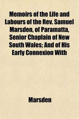 Memoirs of the Life and Labours of the Rev Samuel Marsden, of Paramatta, Senior Chaplain of New South Wales; and of His Early Connexion With Memoirs of the Life and Labours of the Rev Samuel Marsden, of Paramatta, Senior Chaplain of New South Wales; and of His Early Connexion With