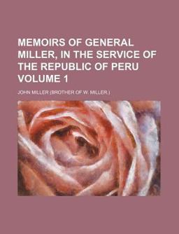 Memoirs of General Miller, in the Service of the Republic of Peru