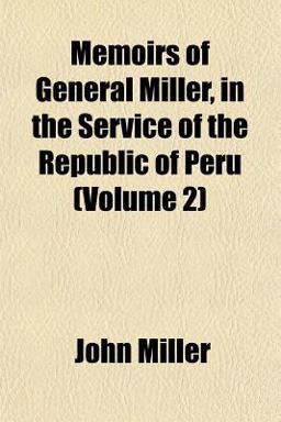 Memoirs of General Miller, in the Service of the Republic of Peru