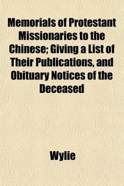 Memorials of Protestant Missionaries to the Chinese; Giving a List of Their Publications, and Obituary Notices of the Deceased