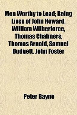 Men Worthy to Lead; Being Lives of John Howard, William Wilberforce, Thomas Chalmers, Thomas Arnold, Samuel Budgett, John Foster