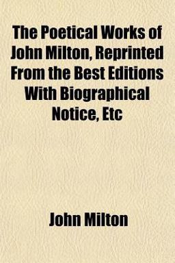 The Poetical Works of John Milton, Reprinted from the Best Editions with Biographical Notice, Etc