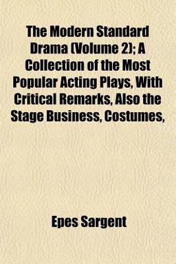 The Modern Standard Drama; a Collection of the Most Popular Acting Plays, with Critical Remarks, Also the Stage Business, Costumes