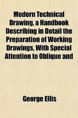 Modern Technical Drawing, a Handbook Describing in Detail the Preparation of Working Drawings, with Special Attention to Oblique And