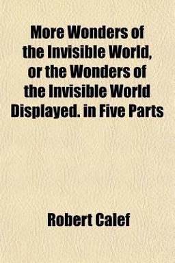 More Wonders of the Invisible World, or the Wonders of the Invisible World Displayed in Five Parts