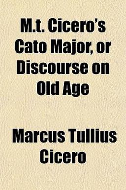 M T Cicero's Cato Major, or Discourse on Old Age