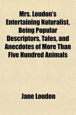 Mrs Loudon's Entertaining Naturalist, Being Popular Descriptors, Tales, and Anecdotes of More Than Five Hundred Animals