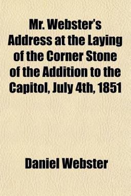 Mr Webster's Address at the Laying of the Corner Stone of the Addition to the Capitol, July 4th 1851