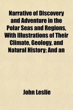 An Narrative of Discovery and Adventure in the Polar Seas and Regions, with Illustrations of Their Climate, Geology, and Natural History; And