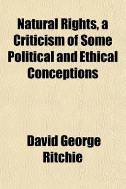 Natural Rights, a Criticism of Some Political and Ethical Conceptions Natural Rights, a Criticism of Some Political and Ethical Conceptions