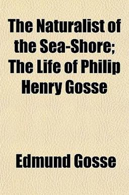 The Naturalist of the Sea-Shore; the Life of Philip Henry Gosse