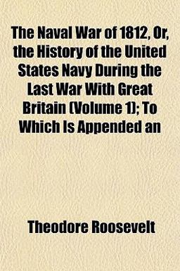 An the Naval War of 1812, or, the History of the United States Navy During the Last War with Great Britain; to Which Is Appended