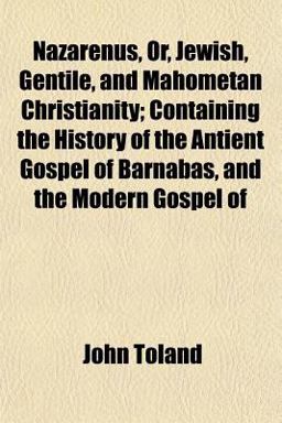 Nazarenus, or, Jewish, Gentile, and Mahometan Christianity; Containing the History of the Antient Gospel of Barnabas, and the Modern Gospel Of