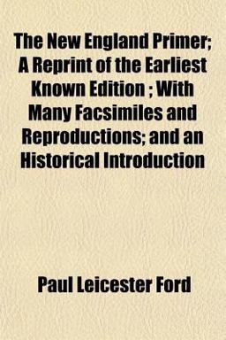 The New England Primer; a Reprint of the Earliest Known Edition; with Many Facsimiles and Reproductions; and an Historical Introduction