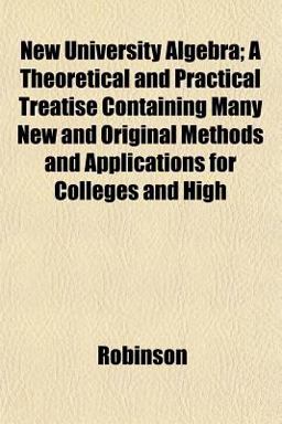 New University Algebra; a Theoretical and Practical Treatise Containing Many New and Original Methods and Applications for Colleges and High