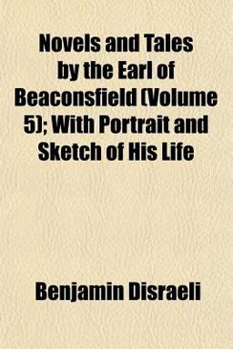 Novels and Tales by the Earl of Beaconsfield; with Portrait and Sketch of His Life