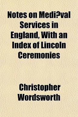 Notes on Mediæval Services in England, with an Index of Lincoln Ceremonies