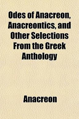 Odes of Anacreon, Anacreontics, and Other Selections from the Greek Anthology
